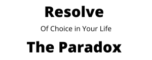 Resolve The Paradox of Choice in your life